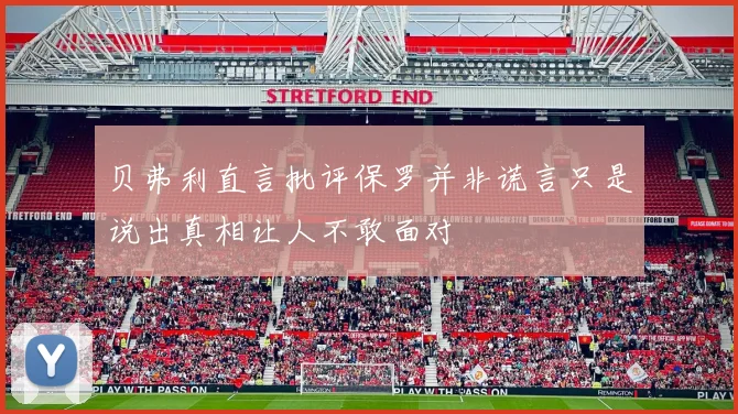 贝弗利直言批评保罗并非谎言只是说出真相让人不敢面对