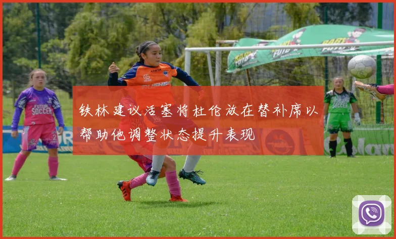 铁林建议活塞将杜伦放在替补席以帮助他调整状态提升表现