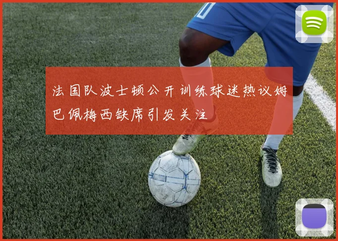法国队波士顿公开训练球迷热议姆巴佩梅西缺席引发关注