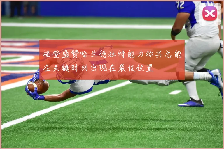 福登盛赞哈兰德独特能力称其总能在关键时刻出现在最佳位置
