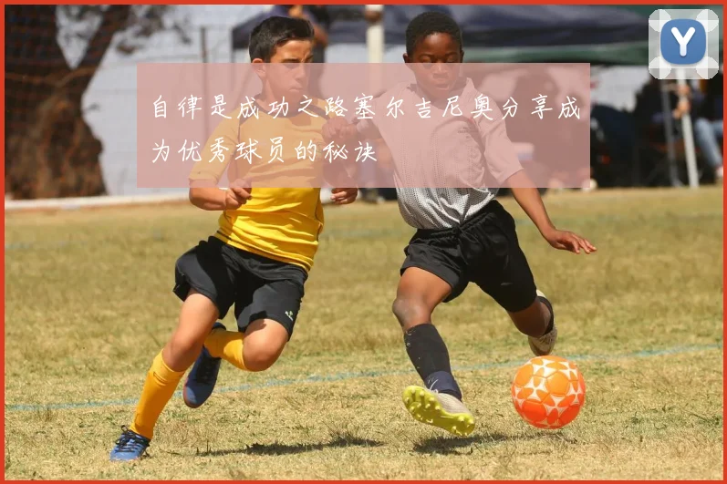 自律是成功之路塞尔吉尼奥分享成为优秀球员的秘诀