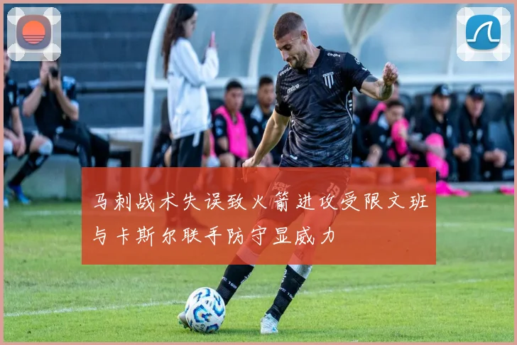 马刺战术失误致火箭进攻受限文班与卡斯尔联手防守显威力