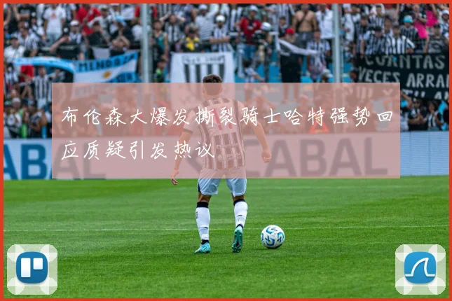 布伦森大爆发撕裂骑士哈特强势回应质疑引发热议