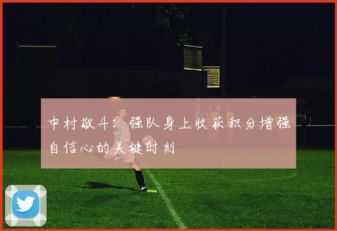 中村敬斗：强队身上收获积分增强自信心的关键时刻