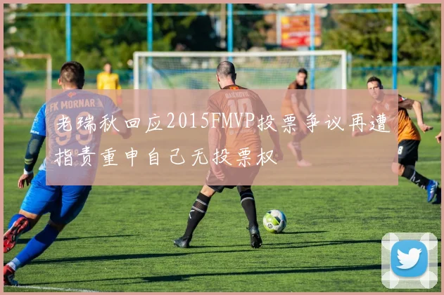 老瑞秋回应2015FMVP投票争议再遭指责重申自己无投票权