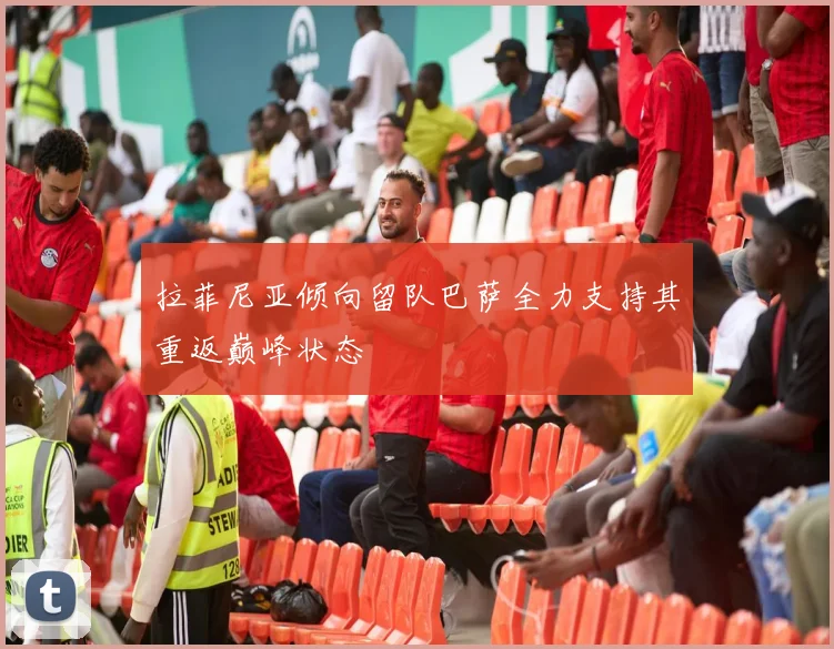 拉菲尼亚倾向留队巴萨全力支持其重返巅峰状态
