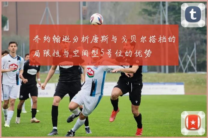 乔约翰逊分析唐斯与戈贝尔搭档的局限性与空间型5号位的优势