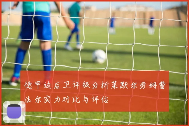 德甲边后卫评级分析莱默尔劳姆曹法尔实力对比与评估