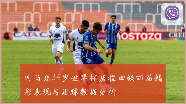 内马尔34岁世界杯历程回顾四届精彩表现与进球数据分析